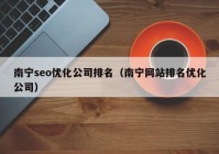 南寧seo優(yōu)化公司排名（南寧網(wǎng)站排名優(yōu)化公司）