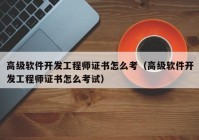 高級(jí)軟件開發(fā)工程師證書怎么考（高級(jí)軟件開發(fā)工程師證書怎么考試）