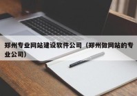 鄭州專業(yè)網(wǎng)站建設(shè)軟件公司（鄭州做網(wǎng)站的專業(yè)公司）