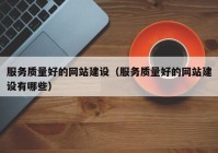 服務(wù)質(zhì)量好的網(wǎng)站建設(shè)（服務(wù)質(zhì)量好的網(wǎng)站建設(shè)有哪些）