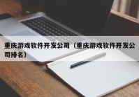 重慶游戲軟件開發(fā)公司（重慶游戲軟件開發(fā)公司排名）