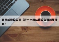 開網(wǎng)站建設(shè)公司（開一個網(wǎng)站建設(shè)公司需要什么）