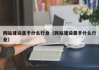 網(wǎng)站建設(shè)屬于什么行業(yè)（網(wǎng)站建設(shè)屬于什么行業(yè)）