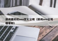 鄭州最好的seo優(yōu)化公司（鄭州seo公司哪家好）