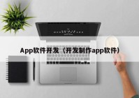 App軟件開發(fā)（開發(fā)制作app軟件）