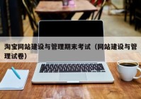 淘寶網(wǎng)站建設(shè)與管理期末考試（網(wǎng)站建設(shè)與管理試卷）