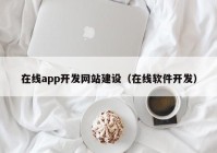 在線app開發(fā)網(wǎng)站建設(shè)（在線軟件開發(fā)）