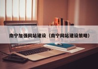 南寧加強(qiáng)網(wǎng)站建設(shè)（南寧網(wǎng)站建設(shè)策略）