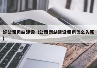 好公司網(wǎng)站建設(shè)（公司網(wǎng)站建設(shè)費(fèi)用怎么入賬）