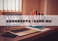 企業(yè)網(wǎng)站建設的平臺（企業(yè)網(wǎng)站 建站）