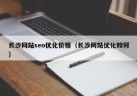 長沙網站seo優(yōu)化價格（長沙網站優(yōu)化如何）