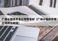 廣州小程序開發(fā)公司哪家好（廣州小程序開發(fā)公司開立網絡）