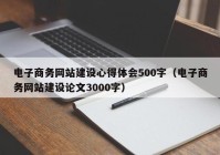 電子商務(wù)網(wǎng)站建設(shè)心得體會500字（電子商務(wù)網(wǎng)站建設(shè)論文3000字）