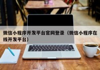 微信小程序開發(fā)平臺(tái)官網(wǎng)登錄（微信小程序在線開發(fā)平臺(tái)）