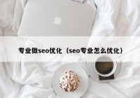 專業(yè)做seo優(yōu)化（seo專業(yè)怎么優(yōu)化）