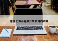 包含上海小程序開發(fā)公司的詞條