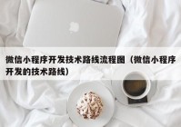 微信小程序開發(fā)技術(shù)路線流程圖（微信小程序開發(fā)的技術(shù)路線）