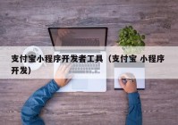 支付寶小程序開發(fā)者工具（支付寶 小程序 開發(fā)）